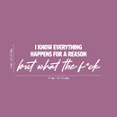 Vinyl Wall Art Decal - I Know Everything Happens For A Reason But What The F*ck - 8" x 25" - Modern Motivating Funny Adult Quote Sticker For Bedroom Living Room Office Coffee Shop Decor 4