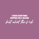 Vinyl Wall Art Decal - I Know Everything Happens For A Reason But What The F*ck - 8" x 25" - Modern Motivating Funny Adult Quote Sticker For Bedroom Living Room Office Coffee Shop Decor 1
