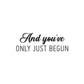 Vinyl Wall Art Decal - And You've Only Just Begun - Inspiring Positive Self Esteem Quote Sticker For Home Bedroom Closet Living Room School Office Gym Fitness Decor 1