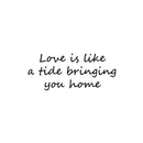 Vinyl Wall Art Decal - Love Is Like A Tide Bringing You Home - 10.5" x 25" - Modern Inspirational Life Quote Sticker For Home Office Bedroom Closet Living Room Decor 1