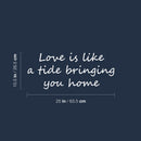 Vinyl Wall Art Decal - Love Is Like A Tide Bringing You Home - 10.5" x 25" - Modern Inspirational Life Quote Sticker For Home Office Bedroom Closet Living Room Decor 3