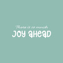 Vinyl Wall Art Decal - There Is So Much Joy Ahead - 8" x 25" - Motivational Inspirational Positive Lifestyle Quote Sticker For Home Bedroom Living Room Office  Decor 1