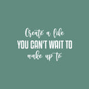 Vinyl Wall Art Decal - Create A Life You Can't Wait To Make Up To - 16.5" x 25" - Inspiring Optimistic Quote Sticker For Office Home Bedroom Closet Living Room Coffee Shop Decor 1