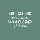 Vinyl Wall Art Decal - Cree Que Las Cosas Buenas Van A Suceder  / Believe That Good Things Are Going To Happen  - 17" x 24" - Positive Spanish Quote Sticker For Home School Office Decor 1