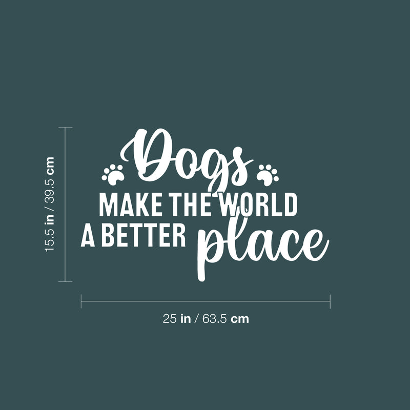 Vinyl Wall Art Decal - Dogs Make The World A Better Place - 15.5" x 25" - Modern Inspirational Doggie Quote Sticker For Home Office Bedroom Living Room Dogs Lover Decor 4