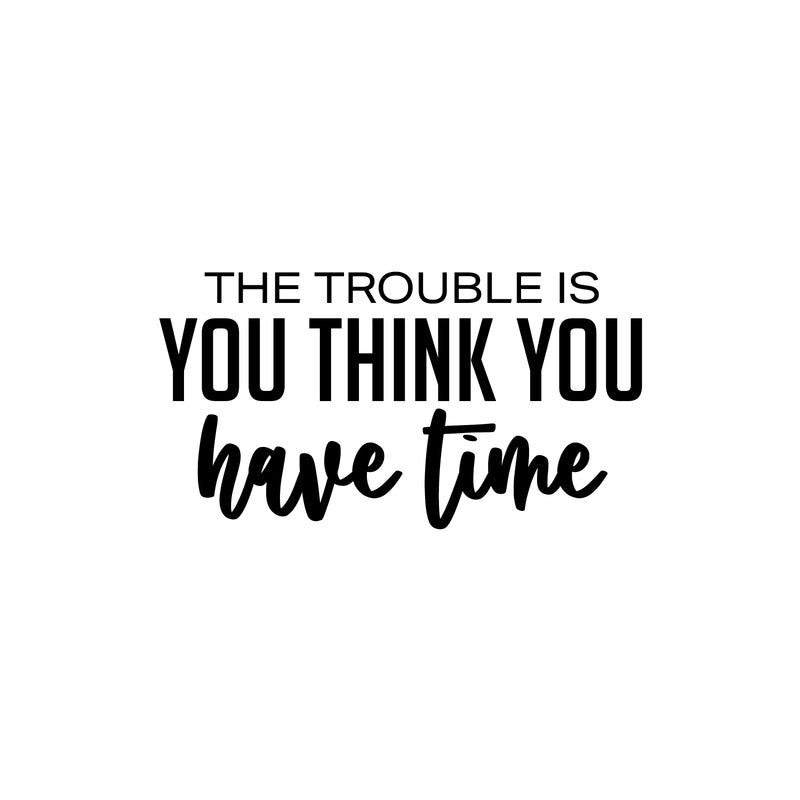 Vinyl Wall Art Decal - The Trouble Is You Think You Have Time - 13.5" x 25" - Trendy Positive Good Vibes Quote Sticker For Home Bedroom Living Room School Office Gym Fitness Decor 1