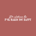 Vinyl Wall Art Decal - Do Whatever The F*ck Makes You Happy - 5" x 25" - Trendy Motivational Sarcasm Quote Sticker For Bedroom Mirror Living Room Home Office Decor 1