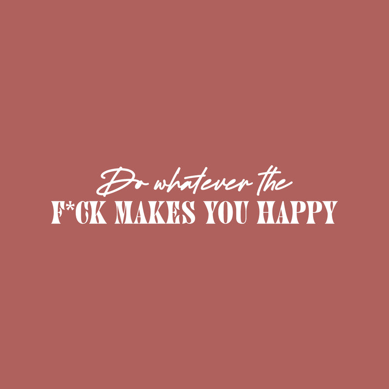 Vinyl Wall Art Decal - Do Whatever The F*ck Makes You Happy - 5" x 25" - Trendy Motivational Sarcasm Quote Sticker For Bedroom Mirror Living Room Home Office Decor 1