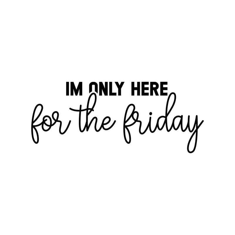 Vinyl Wall Art Decal - I'm Only Here For The Friday - 8" x 25" - Trendy Adult Funny Joke Quote Sticker For Home Bedroom Office Workplace Coffee Shop Decor 1