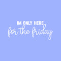 Vinyl Wall Art Decal - I'm Only Here For The Friday - 8" x 25" - Trendy Adult Funny Joke Quote Sticker For Home Bedroom Office Workplace Coffee Shop Decor 1