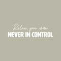 Vinyl Wall Art Decal - Relax You Were Never In Control - 5" x 25" - Trendy Funny Sarcastic Adult Quote Sticker For Home Bedroom Living Room Office Coffee Shop Storefront Humor Decor 1