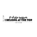 Vinyl Wall Art Decal - F*ck The Bottom I Belong At The Top - Trendy Motivational Sarcastic Adult Quote Sticker For Bedroom Living Room Office Coffee Shop Storefront Decor 4