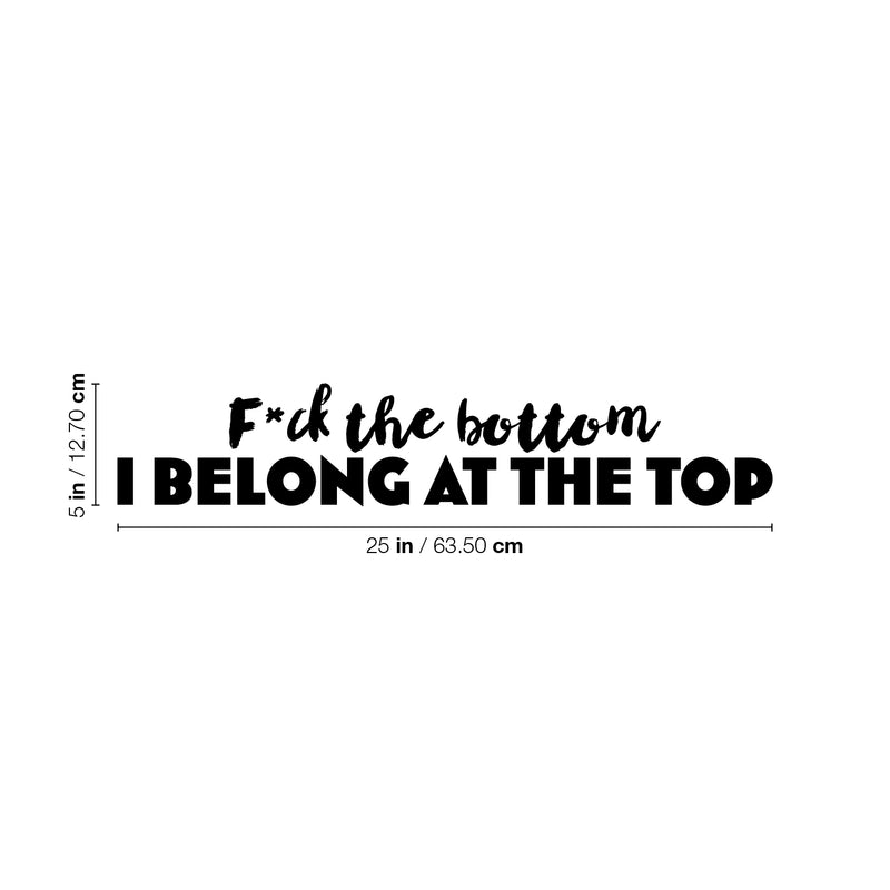Vinyl Wall Art Decal - F*ck The Bottom I Belong At The Top - 5" x 25" - Trendy Motivational Sarcastic Adult Quote Sticker For Bedroom Living Room Office Coffee Shop Storefront Decor 4