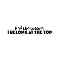 Vinyl Wall Art Decal - F*ck The Bottom I Belong At The Top - Trendy Motivational Sarcastic Adult Quote Sticker For Bedroom Living Room Office Coffee Shop Storefront Decor 1