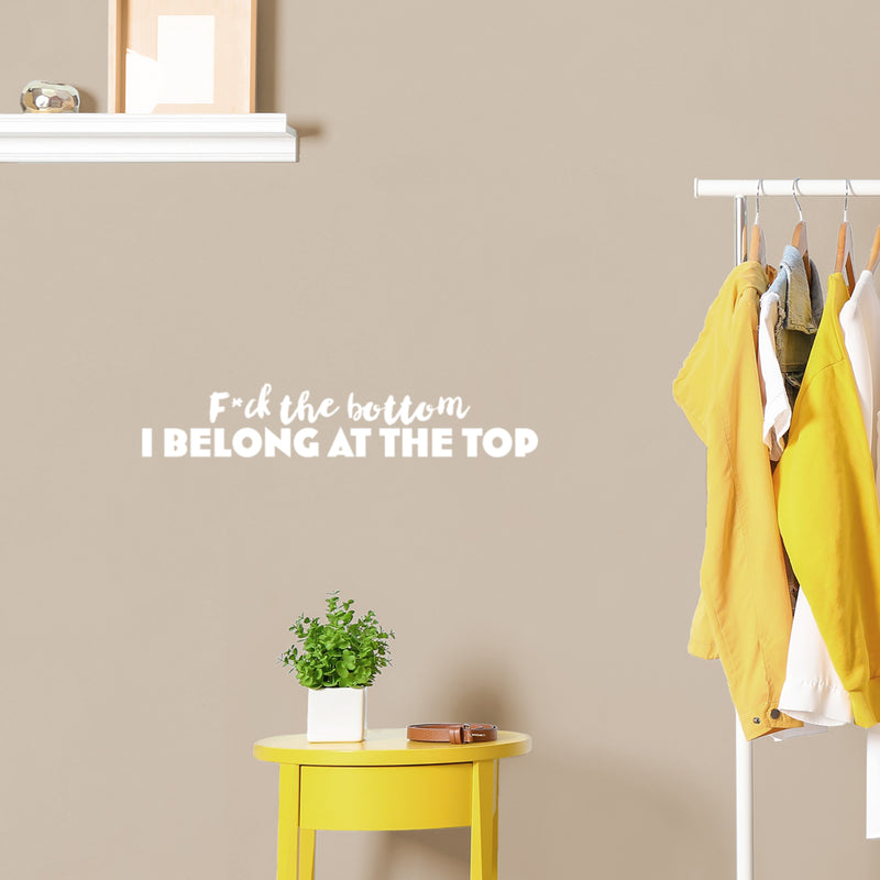 Vinyl Wall Art Decal - F*ck The Bottom I Belong At The Top - 5" x 25" - Trendy Motivational Sarcastic Adult Quote Sticker For Bedroom Living Room Office Coffee Shop Storefront Decor 2
