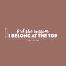 Vinyl Wall Art Decal - F*ck The Bottom I Belong At The Top - 5" x 25" - Trendy Motivational Sarcastic Adult Quote Sticker For Bedroom Living Room Office Coffee Shop Storefront Decor 4
