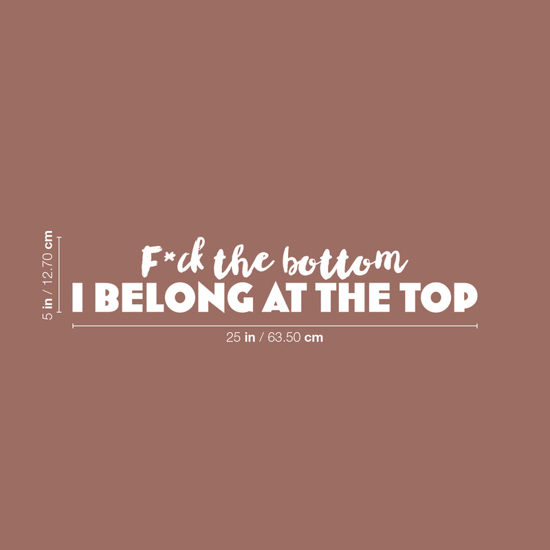 Vinyl Wall Art Decal - F*ck The Bottom I Belong At The Top - 5" x 25" - Trendy Motivational Sarcastic Adult Quote Sticker For Bedroom Living Room Office Coffee Shop Storefront Decor 4