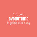 Vinyl Wall Art Decal - Hey You Everything Is Going To Be Okay - 13.5" x 25" - Modern Inspirational Positive Quote Sticker For Home Bedroom Living Room Office Decor 1