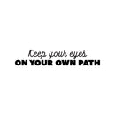 Vinyl Wall Art Decal - Keep Your Eyes On Your Own Path - 5" x 25" - Motivating Positive Self Esteem Quote Sticker For Home Living Room Classroom Office Coffee Shop Gym Fitness Decor 1