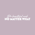 Vinyl Wall Art Decal - Do Beautiful Work No Matter What - 5.5" x 25" - Modern Inspirational Optimistic Quote Sticker For Home Bedroom Living Room Playroom Coffee Shop School Decor 1