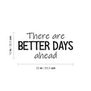 Vinyl Wall Art Decal - There Are Better Days Ahead - 12" x 25" - Trendy Motivational Good Vibes Quote Sticker For Bedroom Living Room Classroom Office Coffee Shop Gym Fitness Decor 4