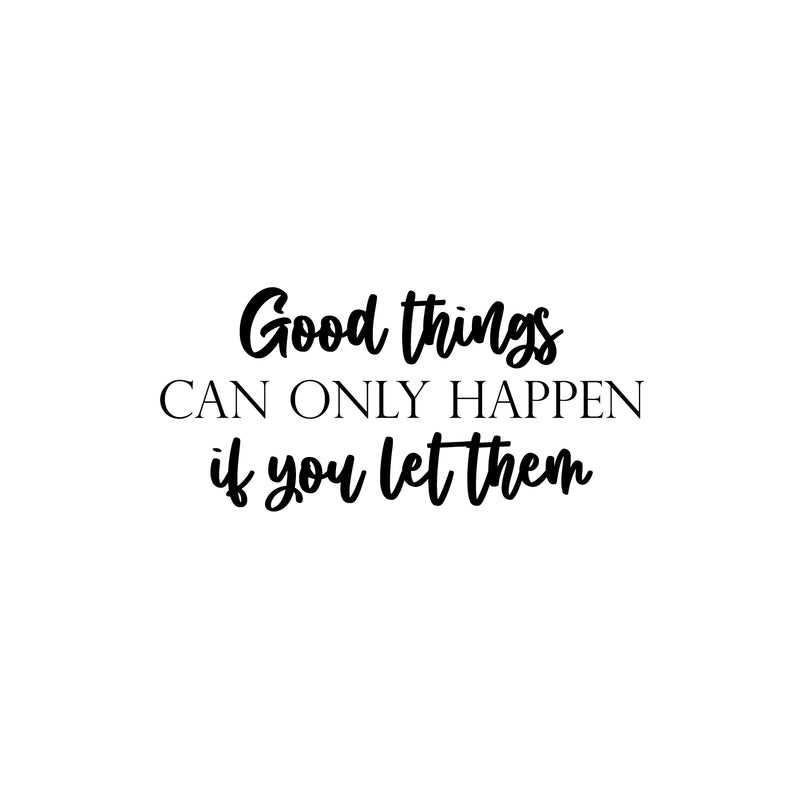 Vinyl Wall Art Decal - Good Things Can Only Happen If You Let Them - 11.5" x 25" - Modern Inspirational Goodness Quote Sticker For Home Office Bedroom Living Kids Room Coffee Shop Store Decor 1