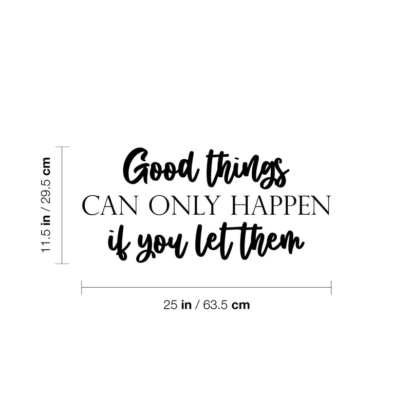 Vinyl Wall Art Decal - Good Things Can Only Happen If You Let Them - 11.5" x 25" - Modern Inspirational Goodness Quote Sticker For Home Office Bedroom Living Kids Room Coffee Shop Store Decor 4