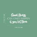 Vinyl Wall Art Decal - Good Things Can Only Happen If You Let Them - 11.5" x 25" - Modern Inspirational Goodness Quote Sticker For Home Office Bedroom Living Kids Room Coffee Shop Store Decor 4
