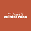 Vinyl Wall Art Decal - All I Need Is Chinese Food - 6" x 25" - Trendy Funny Motivational Quote Sticker For Home Bedroom Kitchen Restaurant Store Decor 1