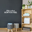 Vinyl Wall Art Decal - Life Is About How You Feel - 7.5" x 30" - Modern Motivational Life Quote Sticker For Home Office Bedroom Closet Living Room Coffee Shop Decor 2