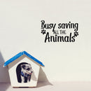 Vinyl Wall Art Decal - Busy Saving All The Animals - 14.14" x 24" - Paw Shapes Modern Inspirational Quote Sticker For Home Office Bedroom Living Room Dogs Lover Vet Decor 3