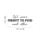Vinyl Wall Art Decal - We Were Meant To Find Each Other - 11" x 25" - Modern Inspirational Quote Sticker For Couples Home Office Boyfriend Girlfriend Bedroom Decor 4