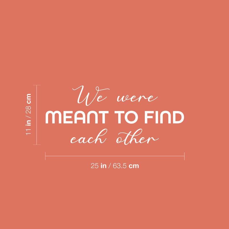 Vinyl Wall Art Decal - We Were Meant To Find Each Other - 11" x 25" - Modern Inspirational Quote Sticker For Couples Home Office Boyfriend Girlfriend Bedroom Decor 4