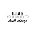 Vinyl Wall Art Decal - Believe In Your Ability To Create Change - 12. Optimism Modern Motivational Quote For Home School Office Teen Classroom Decor 1