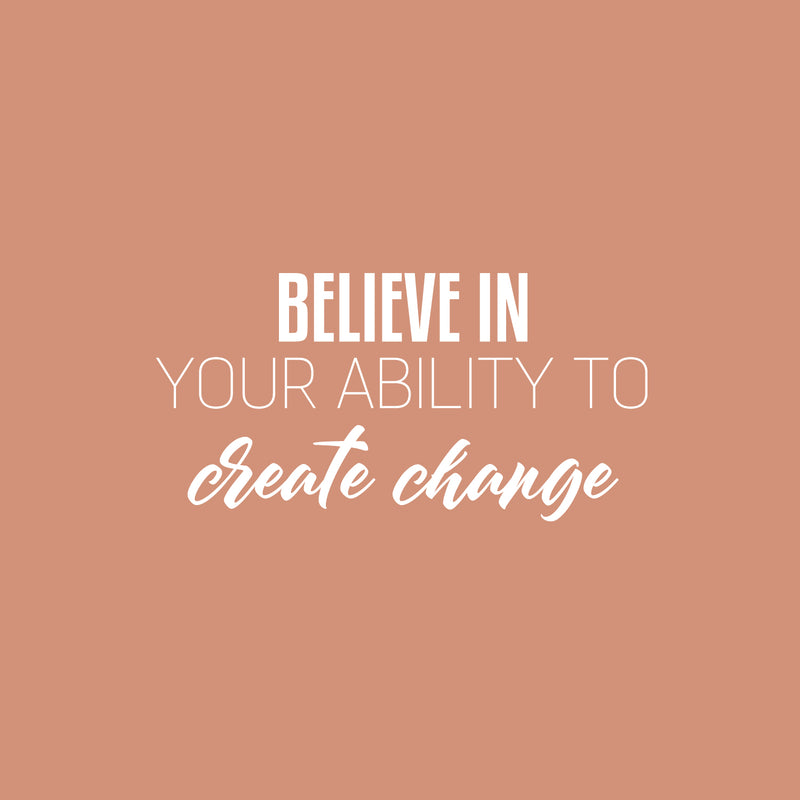 Vinyl Wall Art Decal - Believe In Your Ability To Create Change - 12.5" x 25" - Optimism Modern Motivational Quote For Home School Office Teen Classroom Decor 1