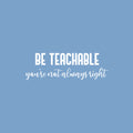 Vinyl Wall Art Decal - Be Teachable You're Not Always Right - 8.5" x 25" - Trendy Inspirational Artistic Quote Sticker For Home School Classroom Bedroom Work Office Coffee Shop Decor 1