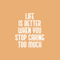 Vinyl Wall Art Decal - Life Is Better When You Stop Caring Too Much - 20" x 17" - Modern Inspirational Quote Sticker For Home Office Bedroom Closet Living Room Coffee Shop Decor 1