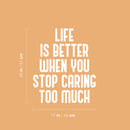 Vinyl Wall Art Decal - Life Is Better When You Stop Caring Too Much - 20" x 17" - Modern Inspirational Quote Sticker For Home Office Bedroom Closet Living Room Coffee Shop Decor 4