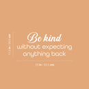 Vinyl Wall Art Decal - Be Kind Without Expecting Anything Back - 11.5" x 25" - Modern Inspirational Goodness Quote Sticker For Home Office Bedroom Living Kids Room Coffee Shop Store Decor 4