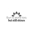 Vinyl Wall Art Decal - Sun Is Alone Too But Still Shines - 12" x 25" - Modern Inspirational Positive Summer Quote Sticker For Home Office Bedroom Living Room Coffee Shop Decor 1