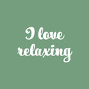 Vinyl Wall Art Decal - I Love Relaxing - 16" x 25" - Modern Inspirational Self Esteem Quote Sticker For Home Bedroom Work Office Living Room Therapy Decor 1