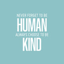 Vinyl Wall Art Decal - Never Forget To Be Human Always Choose To Be Kind- 19" x 17" - Modern Motivational Optimistic Quote Sticker For Home Bedroom Office Living Room Decor 1