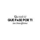 Vinyl Wall Art Decal - Que Todo Lo Que Pase Por Ti Se Transforme / That Everything That Goes Through You Gets Transform - 9.5" x 25" - Spanish Quote Sticker For Home School Office Decor 1