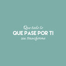 Vinyl Wall Art Decal - Que Todo Lo Que Pase Por Ti Se Transforme / That Everything That Goes Through You Gets Transform - 9.5" x 25" - Spanish Quote Sticker For Home School Office Decor 1