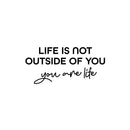 Vinyl Wall Art Decal - Life Is Not Outside Of You You Are Life - 11.5" x 25" - Modern Inspirational Self Esteem Quote Sticker For Home Office Bedroom Closet Decor 1