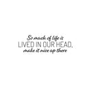 Vinyl Wall Art Decal - So Much Of Life Is Lived In Our Head Make It Nice Up There - 9" x 25" - Inspiring Quote Sticker For Home Living Room Playroom School Office Coffee Shop Decor 1