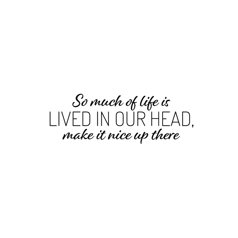 Vinyl Wall Art Decal - So Much Of Life Is Lived In Our Head Make It Nice Up There - 9" x 25" - Inspiring Quote Sticker For Home Living Room Playroom School Office Coffee Shop Decor 1