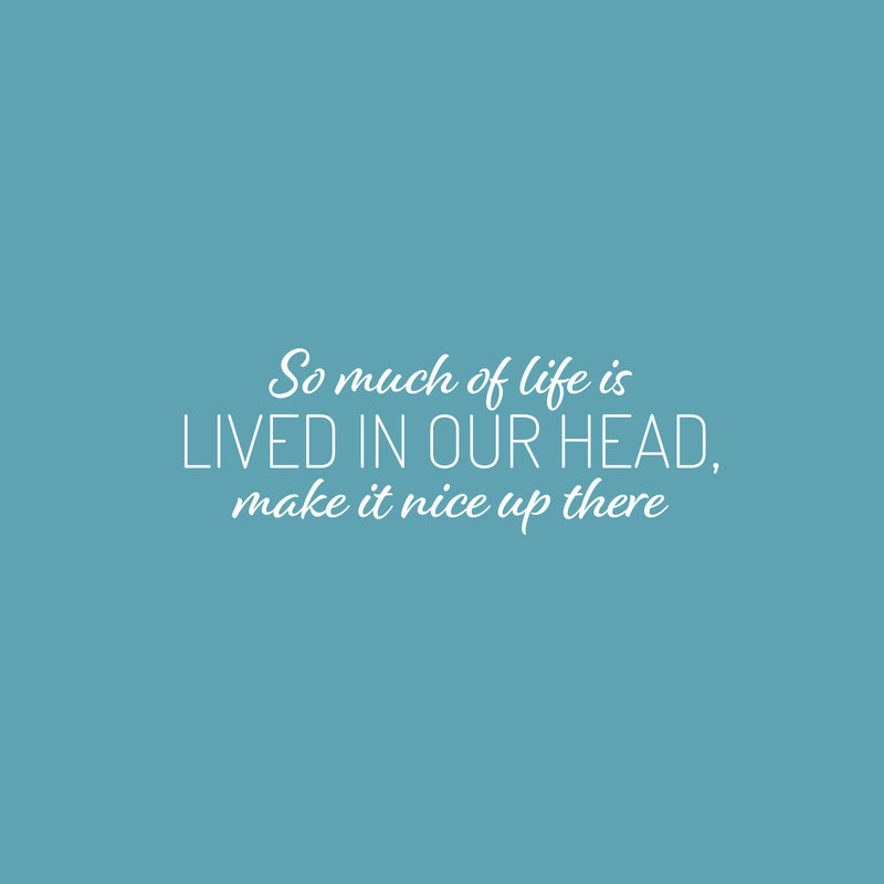 Vinyl Wall Art Decal - So Much Of Life Is Lived In Our Head Make It Nice Up There - 9" x 25" - Inspiring Quote Sticker For Home Living Room Playroom School Office Coffee Shop Decor 1