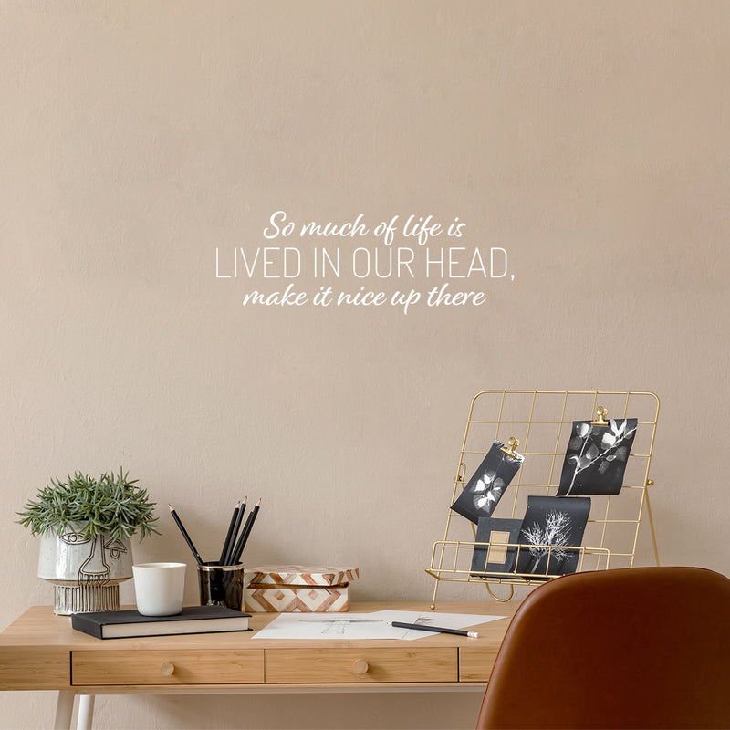 Vinyl Wall Art Decal - So Much Of Life Is Lived In Our Head Make It Nice Up There - 9" x 25" - Inspiring Quote Sticker For Home Living Room Playroom School Office Coffee Shop Decor 3