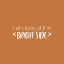 Vinyl Wall Art Decal - Let's Look At The Bright Side - 8.5" x 25" - Modern Lovely Inspiring Optimistic Quote Sticker For Bedroom Living Room Playroom Classroom School Office Decor 1